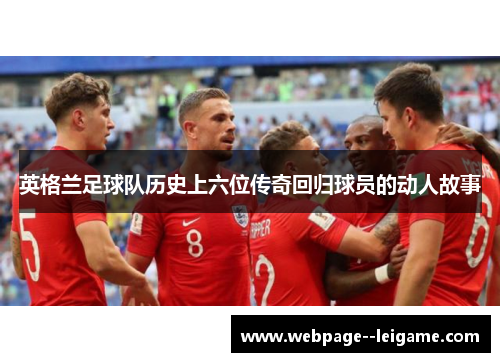 英格兰足球队历史上六位传奇回归球员的动人故事