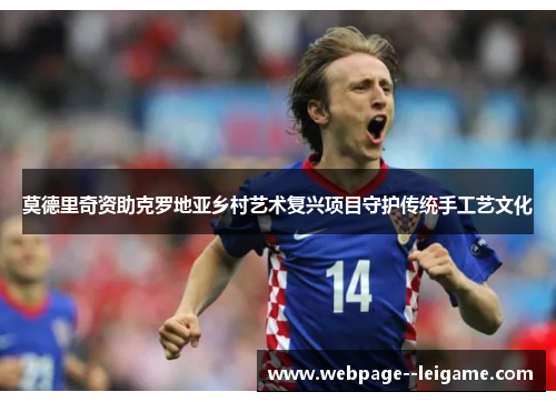 莫德里奇资助克罗地亚乡村艺术复兴项目守护传统手工艺文化 莫德里奇资助克罗地亚乡村艺术复兴项目守护传统手工艺文化