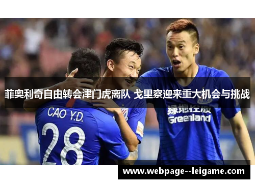 菲奥利奇自由转会津门虎离队 戈里察迎来重大机会与挑战 菲奥利奇自由转会津门虎离队 戈里察迎来重大机会与挑战