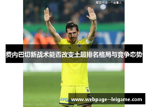 费内巴切新战术能否改变土超排名格局与竞争态势