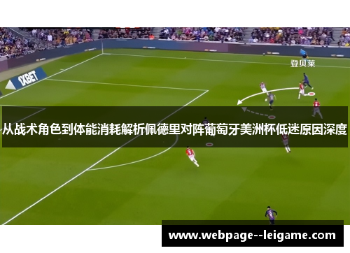 从战术角色到体能消耗解析佩德里对阵葡萄牙美洲杯低迷原因深度