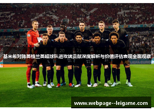 基米希对阵英格兰英超球队进攻端贡献深度解析与价值评估表现全面观察