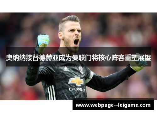 奥纳纳接替德赫亚成为曼联门将核心阵容重塑展望