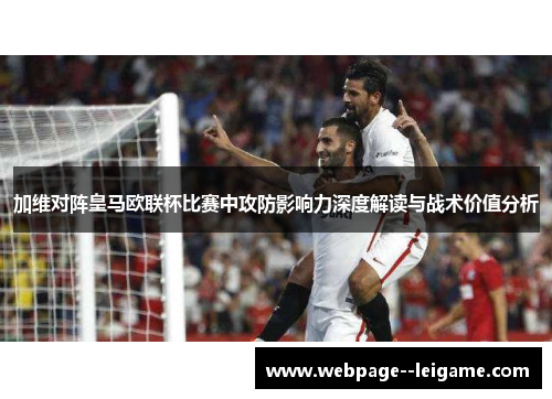 加维对阵皇马欧联杯比赛中攻防影响力深度解读与战术价值分析 加维对阵皇马欧联杯比赛中攻防影响力深度解读与战术价值分析