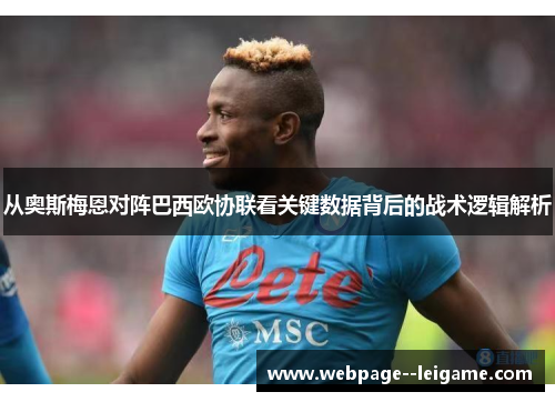 从奥斯梅恩对阵巴西欧协联看关键数据背后的战术逻辑解析 从奥斯梅恩对阵巴西欧协联看关键数据背后的战术逻辑解析