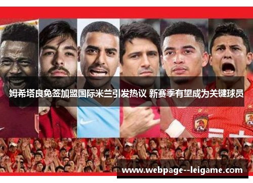 姆希塔良免签加盟国际米兰引发热议 新赛季有望成为关键球员 姆希塔良免签加盟国际米兰引发热议 新赛季有望成为关键球员