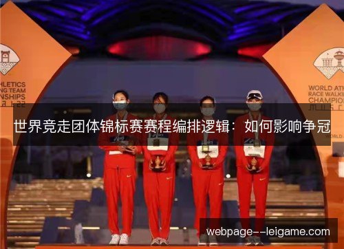 世界竞走团体锦标赛赛程编排逻辑：如何影响争冠