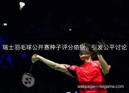瑞士羽毛球公开赛种子评分依据，引发公平讨论